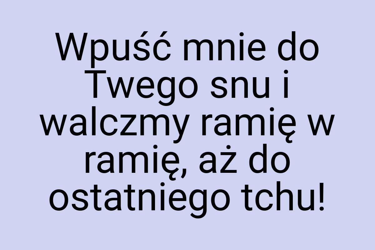 Wpuść mnie do Twego snu i walczmy ramię w ramię, aż do