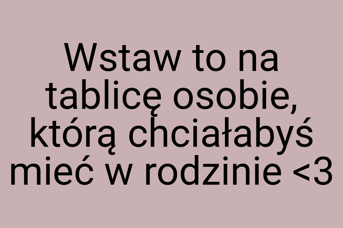 Wstaw to na tablicę osobie, którą chciałabyś mieć w