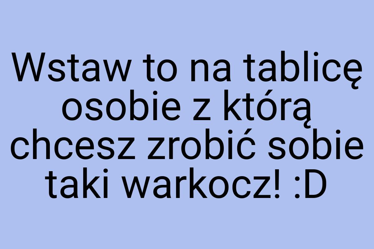 Wstaw to na tablicę osobie z którą chcesz zrobić sobie taki