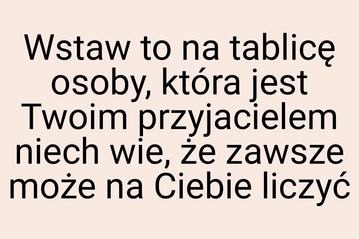 Wstaw to na tablicę osoby, która jest Twoim przyjacielem