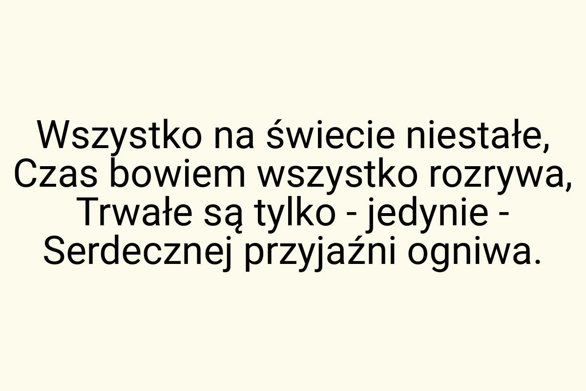 Wszystko na świecie niestałe, Czas bowiem wszystko rozrywa