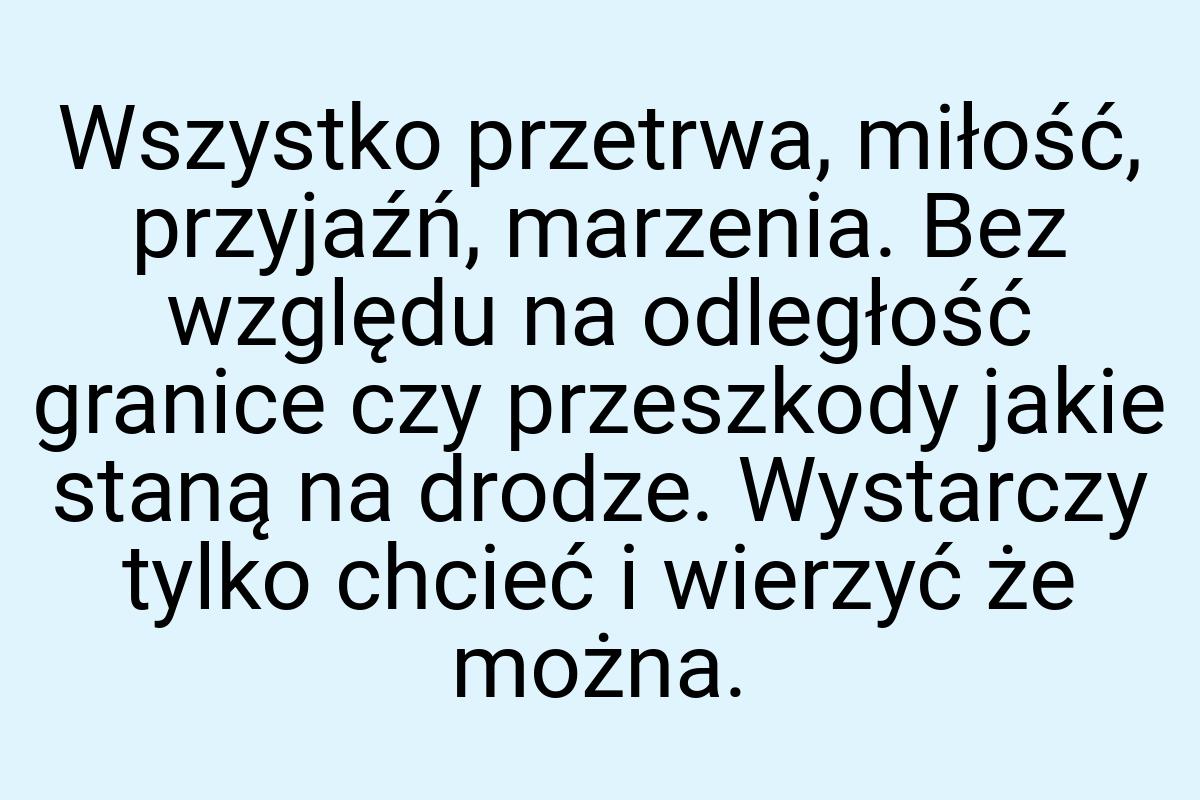 Wszystko przetrwa, miłość, przyjaźń, marzenia. Bez względu