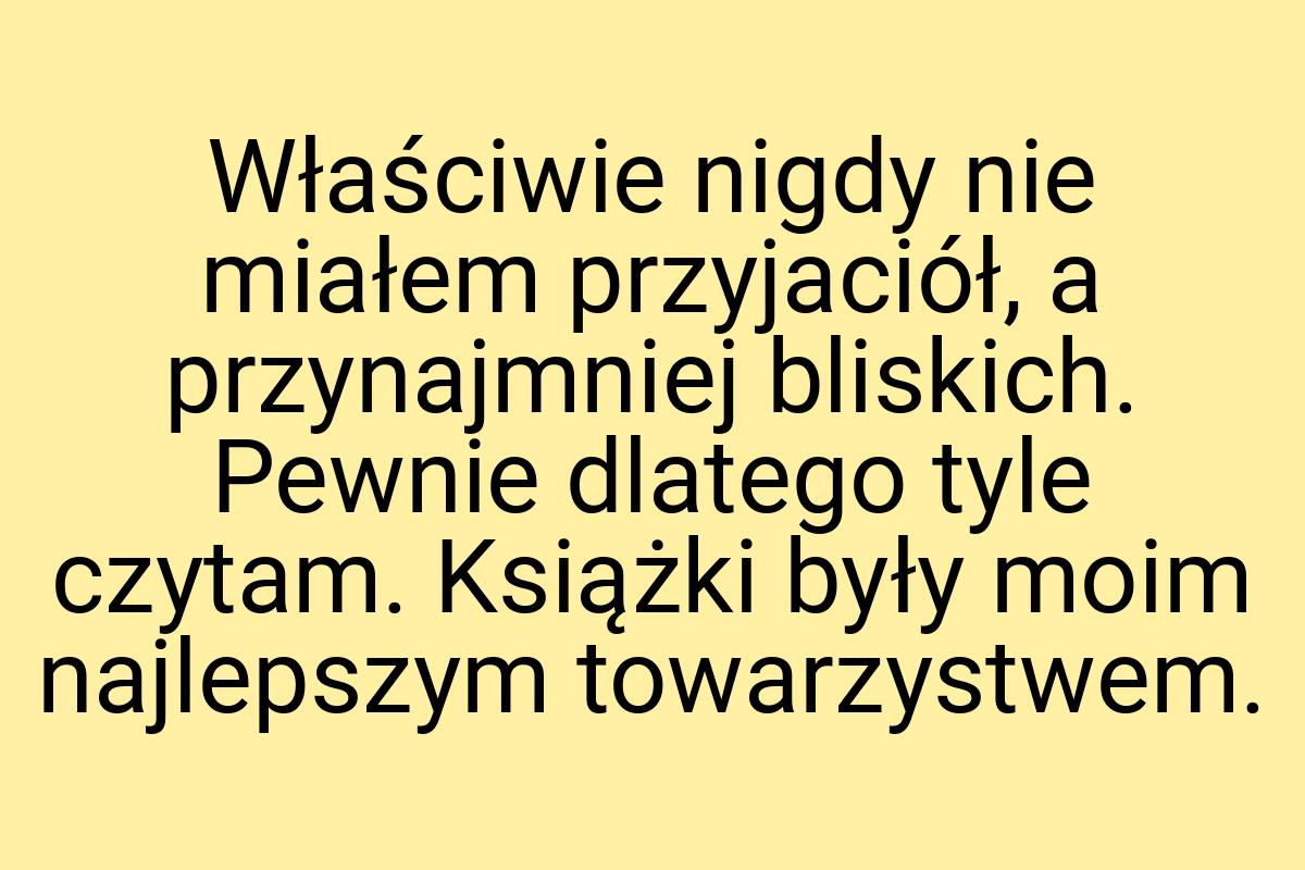 Właściwie nigdy nie miałem przyjaciół, a przynajmniej