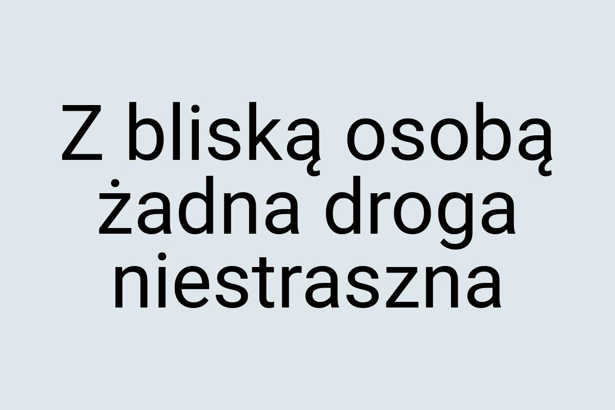 Z bliską osobą żadna droga niestraszna