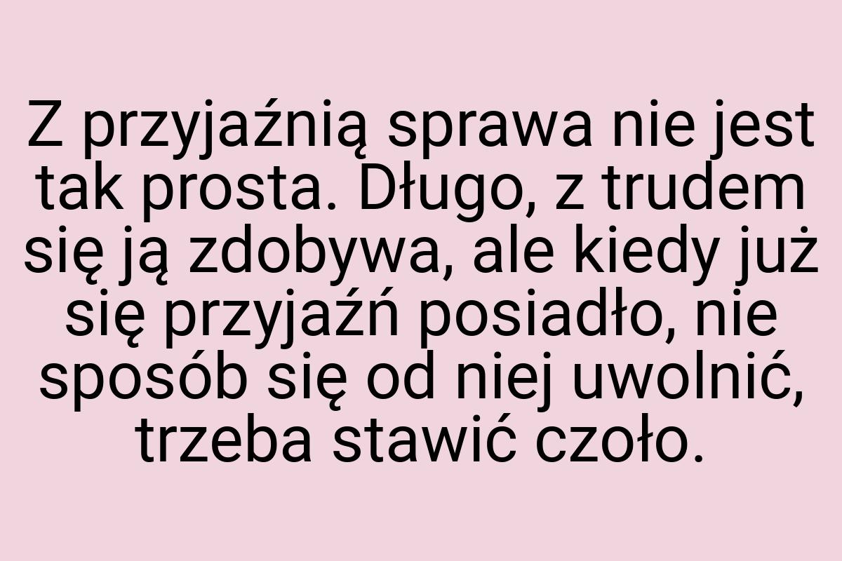 Z przyjaźnią sprawa nie jest tak prosta. Długo, z trudem