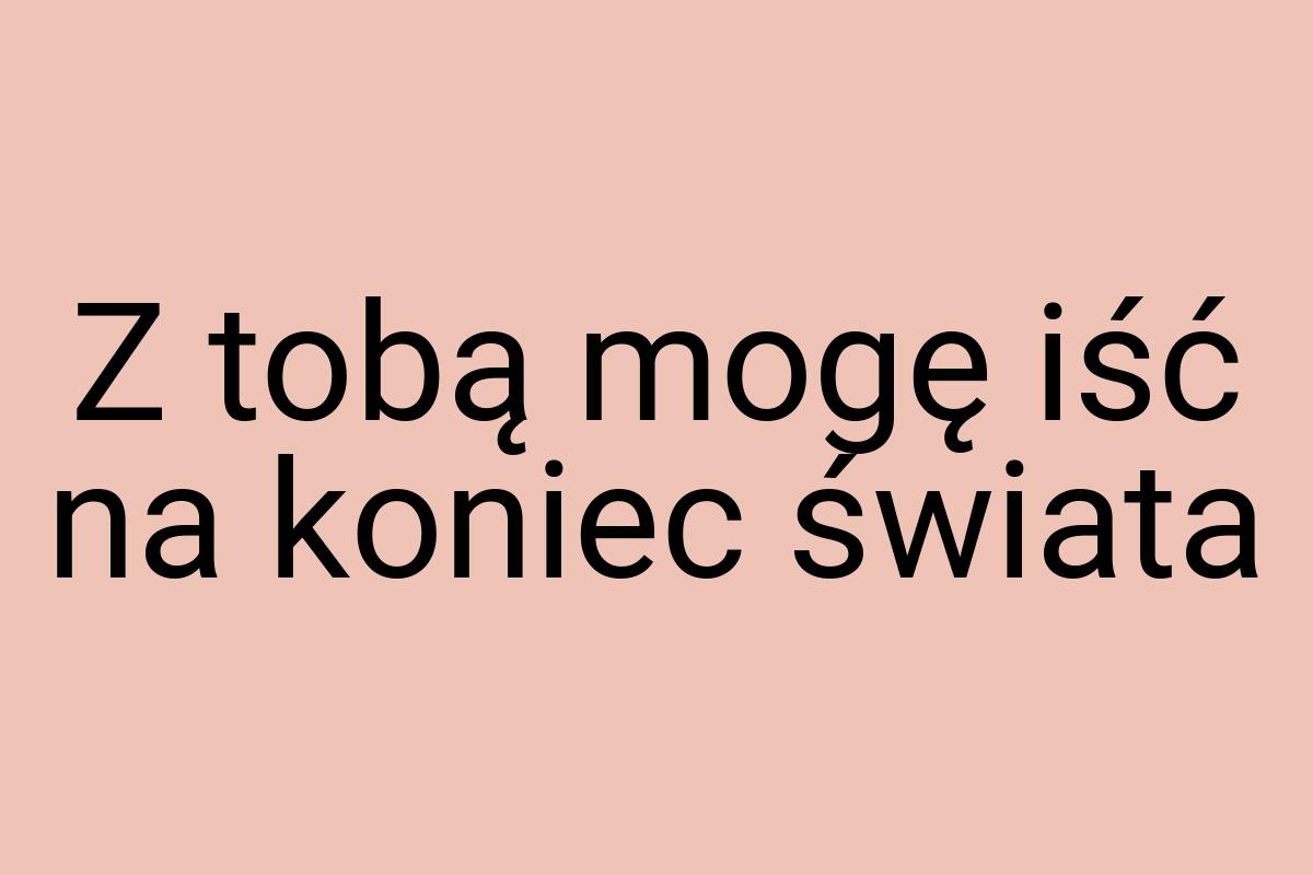 Z tobą mogę iść na koniec świata