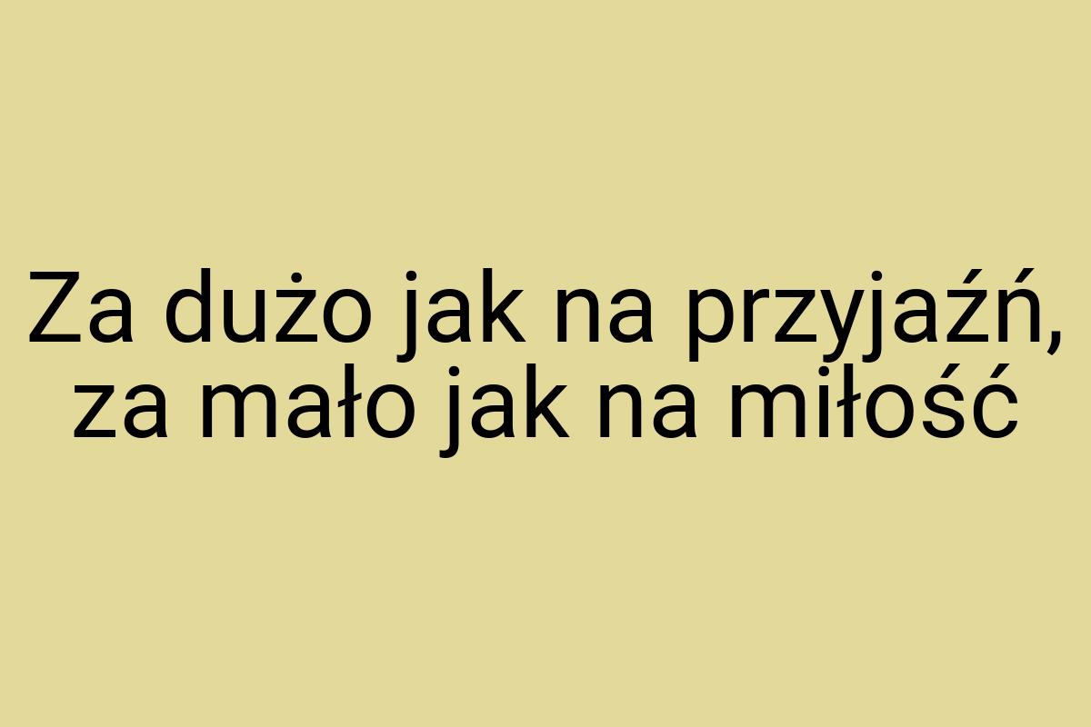 Za dużo jak na przyjaźń, za mało jak na miłość