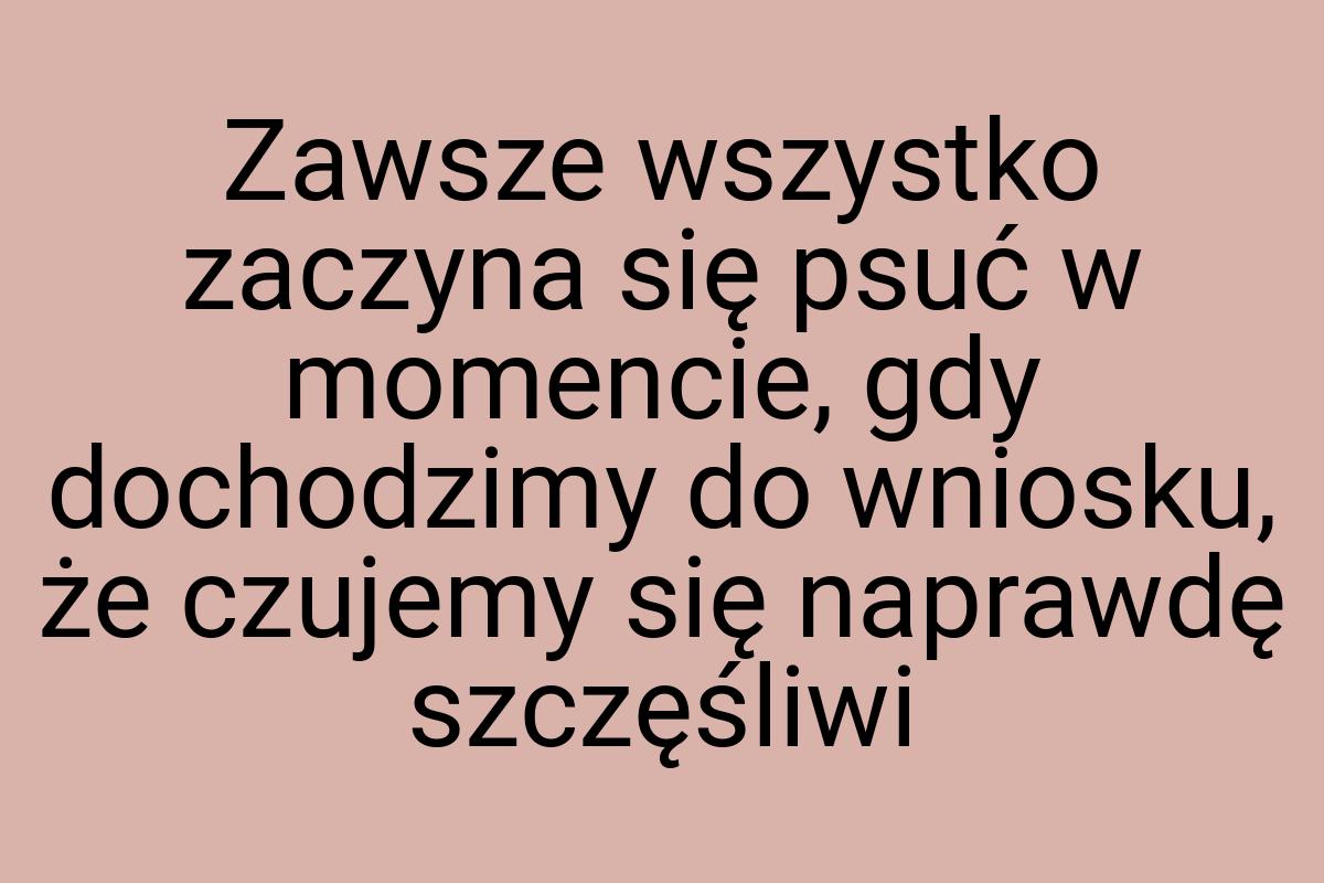 Zawsze wszystko zaczyna się psuć w momencie, gdy dochodzimy