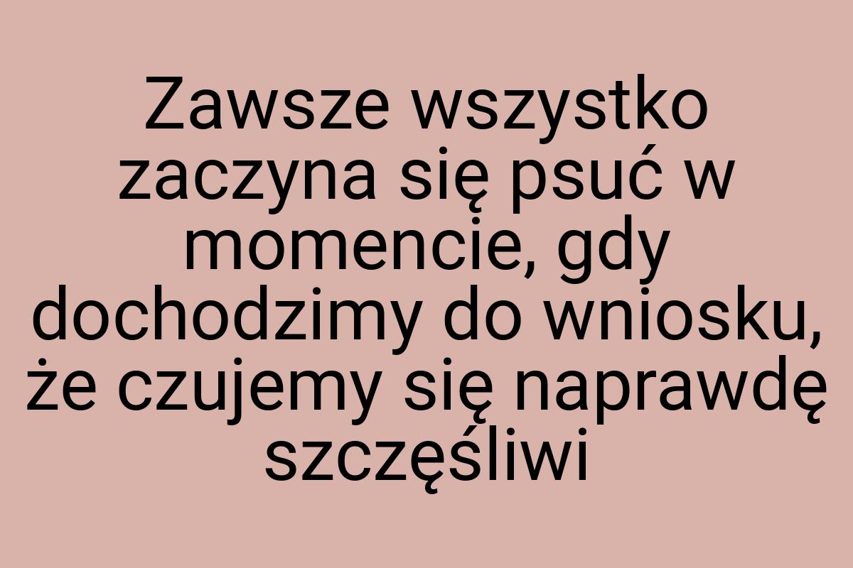 Zawsze wszystko zaczyna się psuć w momencie, gdy dochodzimy