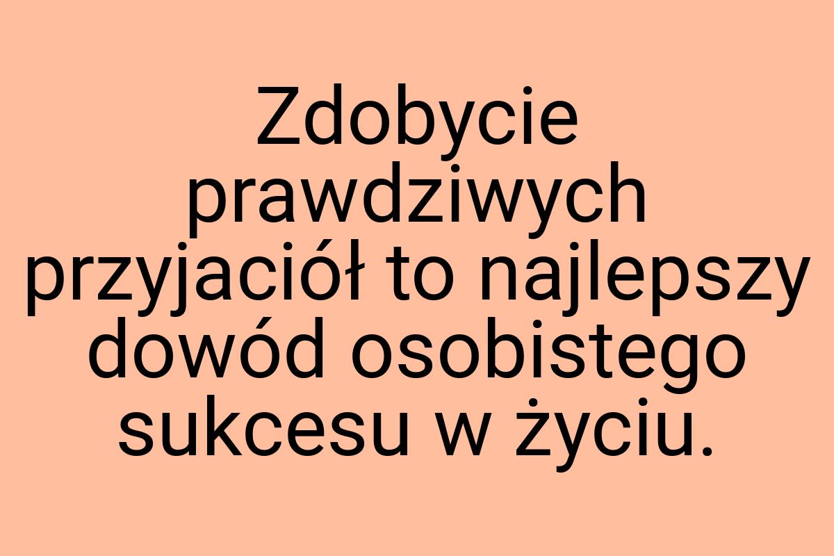 Zdobycie prawdziwych przyjaciół to najlepszy dowód