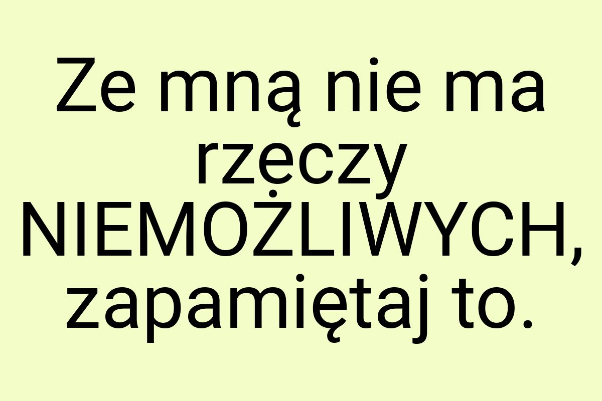 Ze mną nie ma rzeczy NIEMOŻLIWYCH, zapamiętaj to