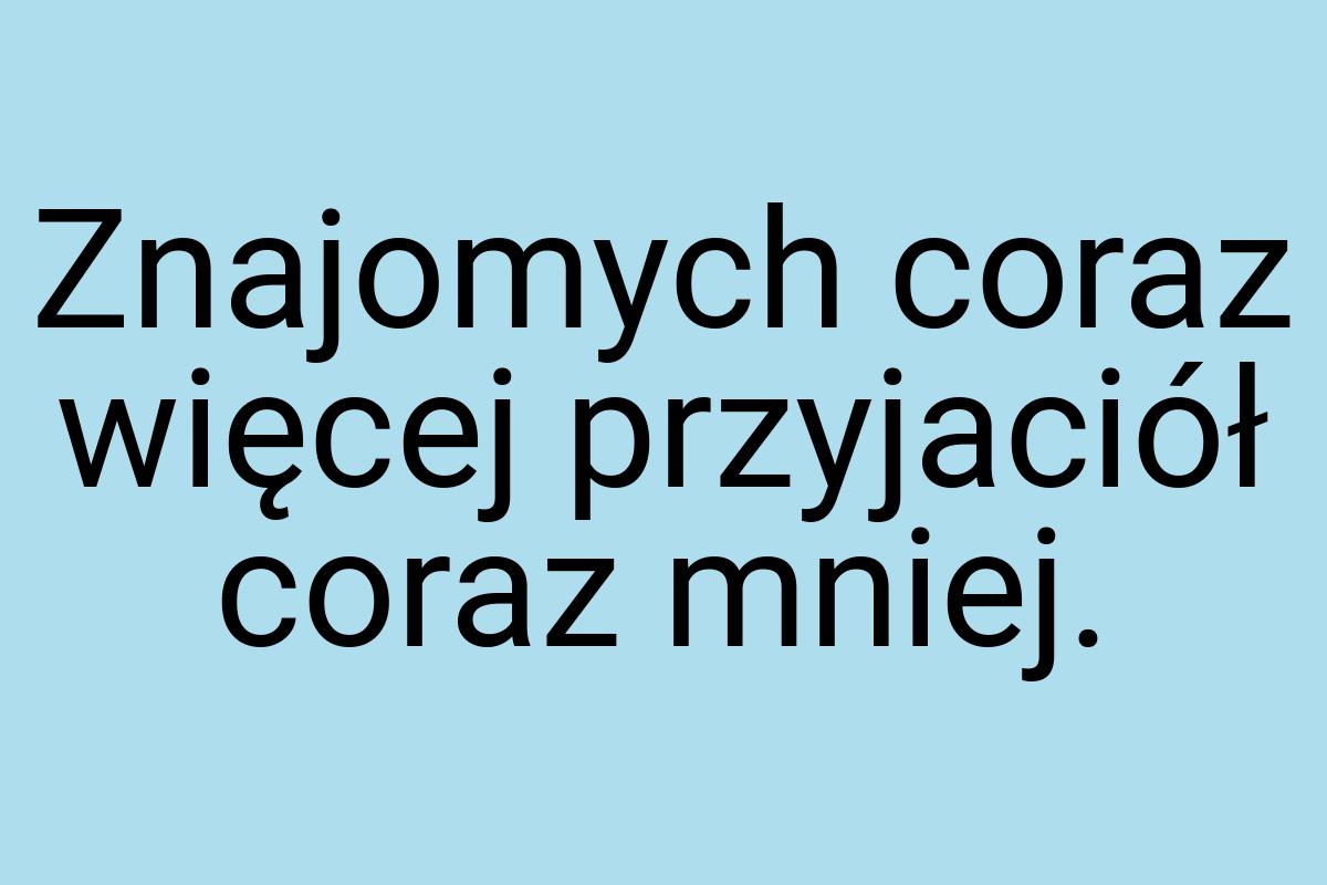 Znajomych coraz więcej przyjaciół coraz mniej