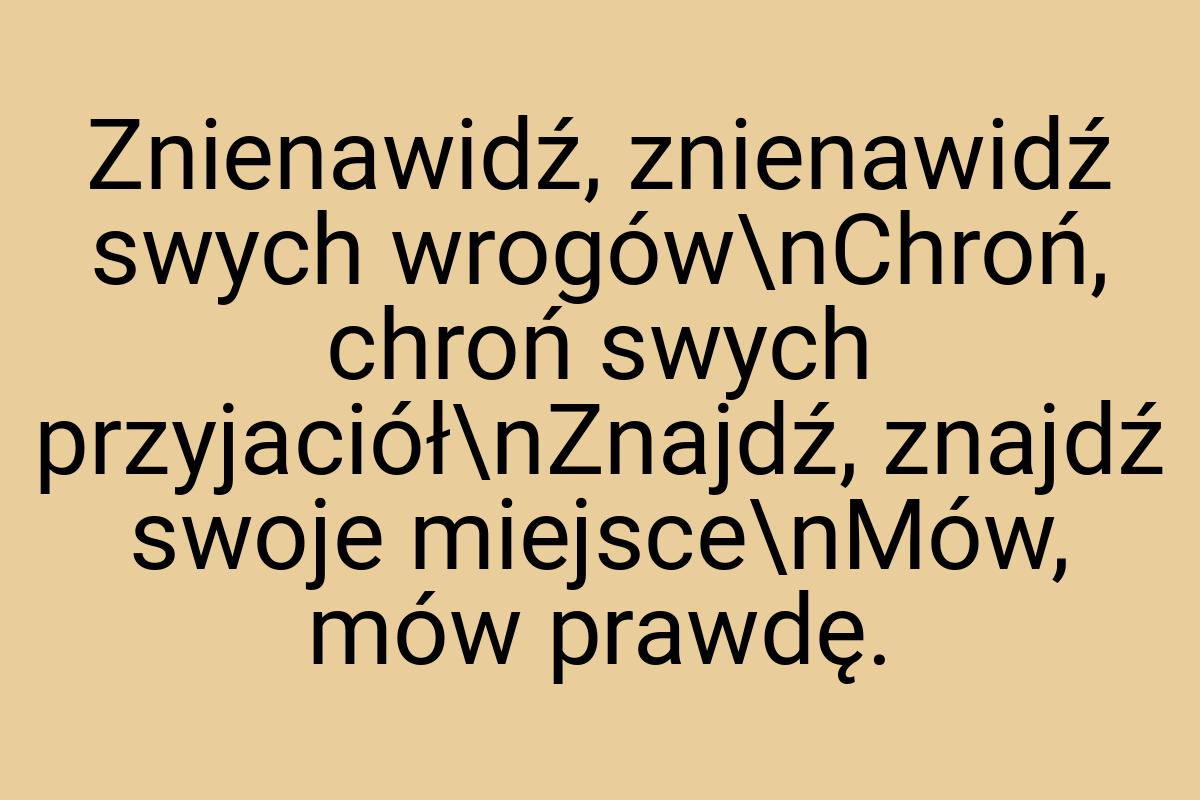 Znienawidź, znienawidź swych wrogów\nChroń, chroń swych