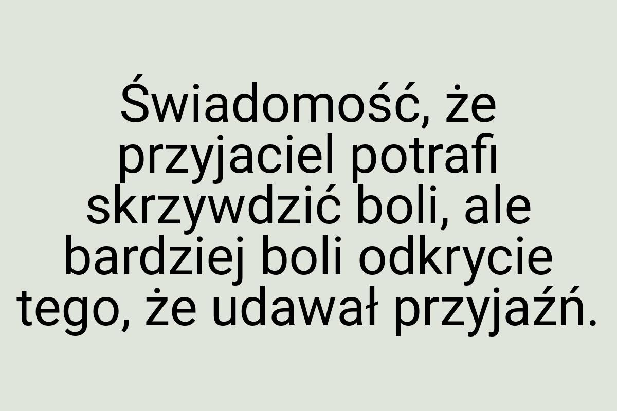 Świadomość, że przyjaciel potrafi skrzywdzić boli, ale