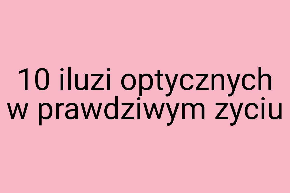 10 iluzi optycznych w prawdziwym zyciu