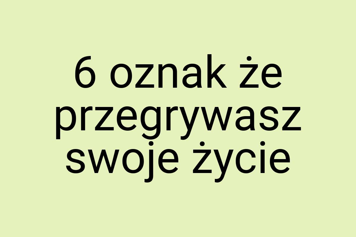 6 oznak że przegrywasz swoje życie