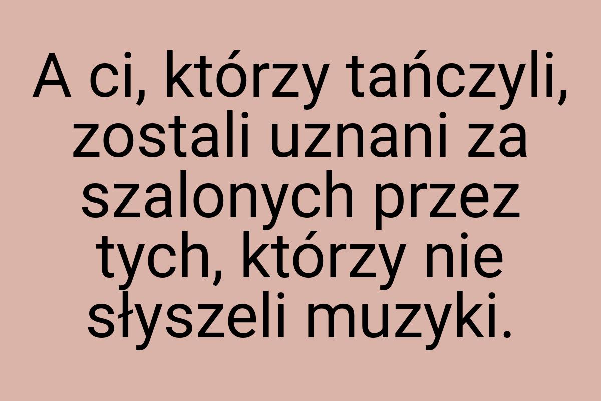 A ci, którzy tańczyli, zostali uznani za szalonych przez