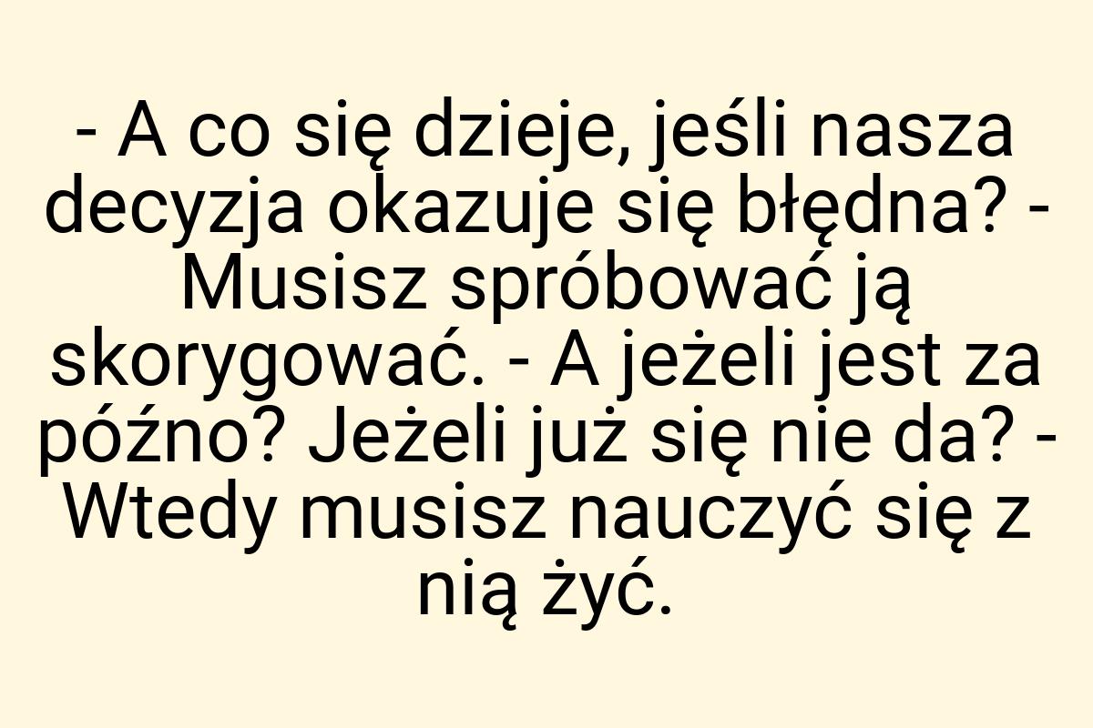 - A co się dzieje, jeśli nasza decyzja okazuje się błędna