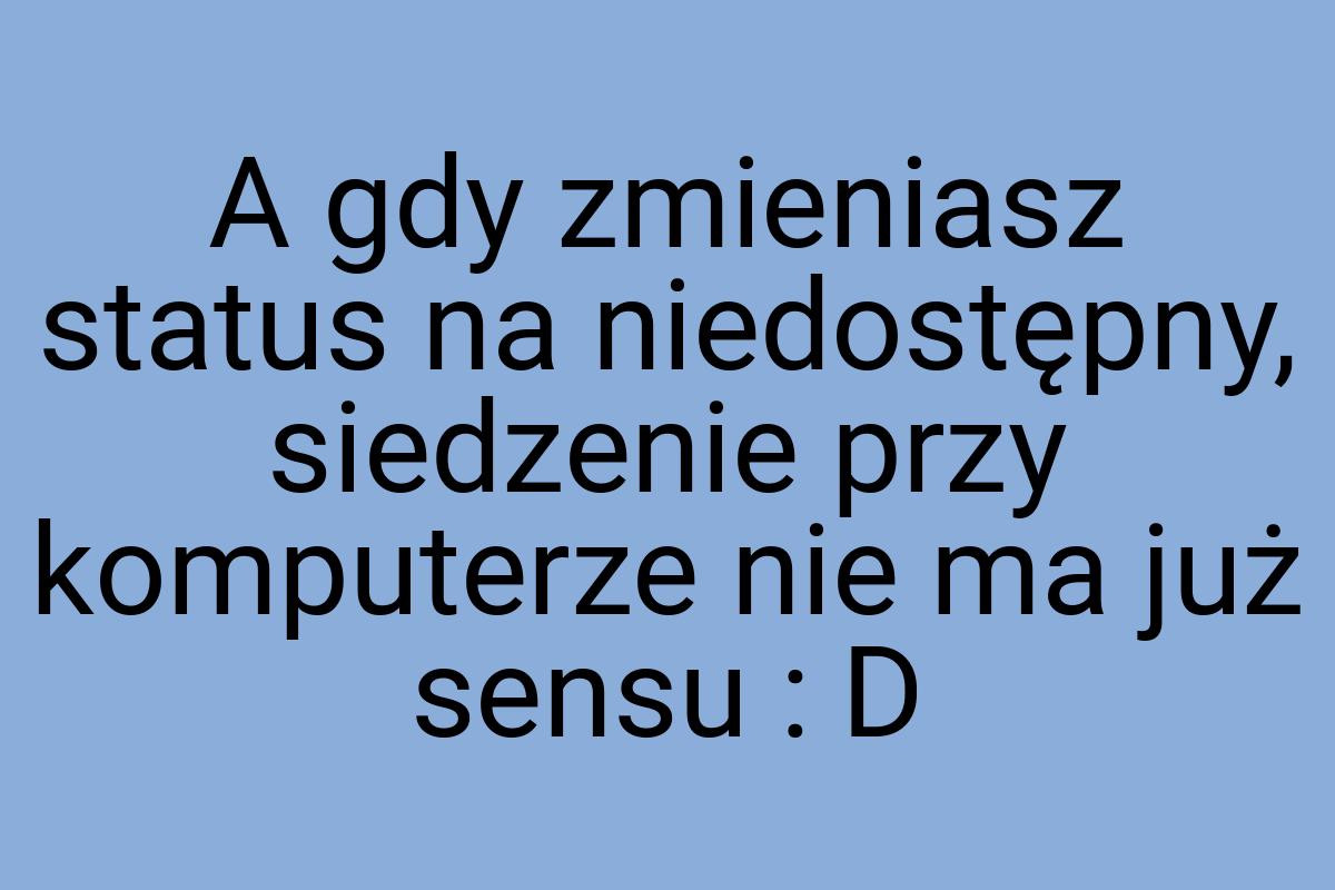 A gdy zmieniasz status na niedostępny, siedzenie przy