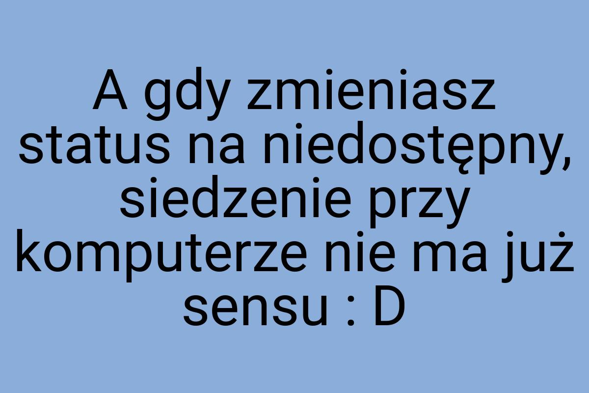 A gdy zmieniasz status na niedostępny, siedzenie przy