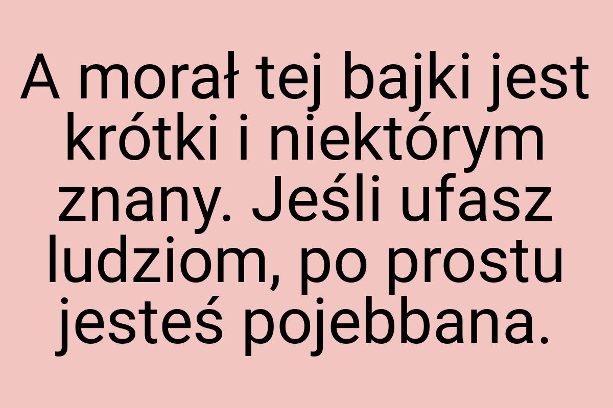 A morał tej bajki jest krótki i niektórym znany. Jeśli