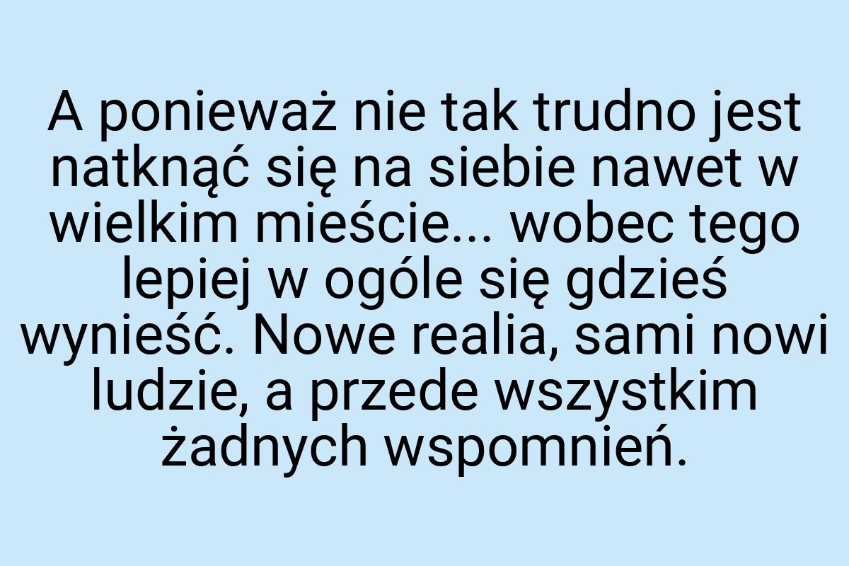 A ponieważ nie tak trudno jest natknąć się na siebie nawet