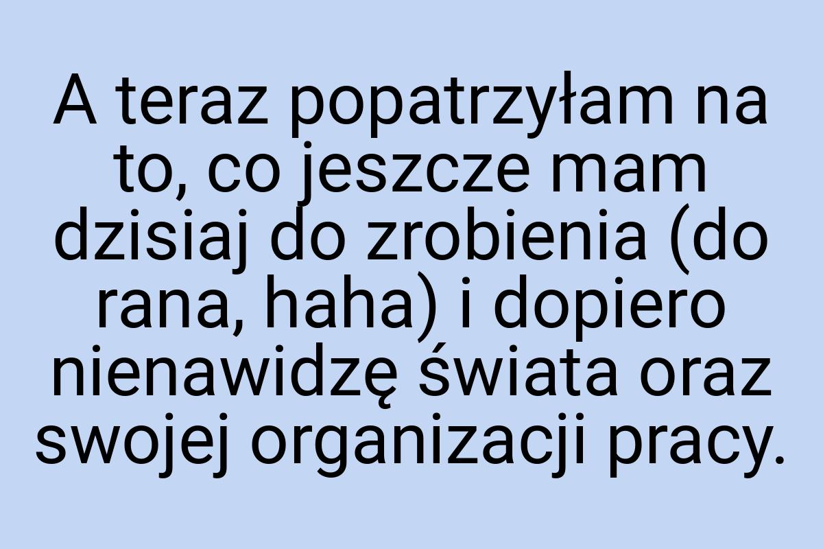 A teraz popatrzyłam na to, co jeszcze mam dzisiaj do