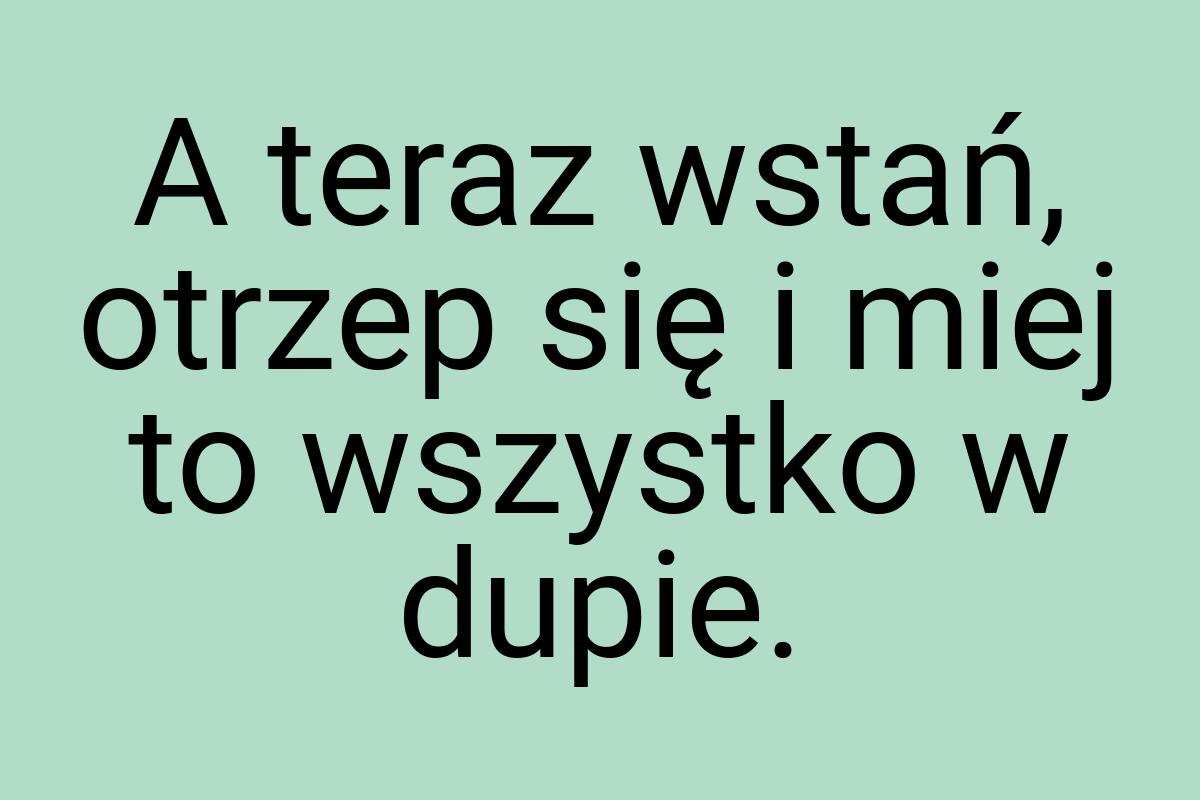 A teraz wstań, otrzep się i miej to wszystko w dupie