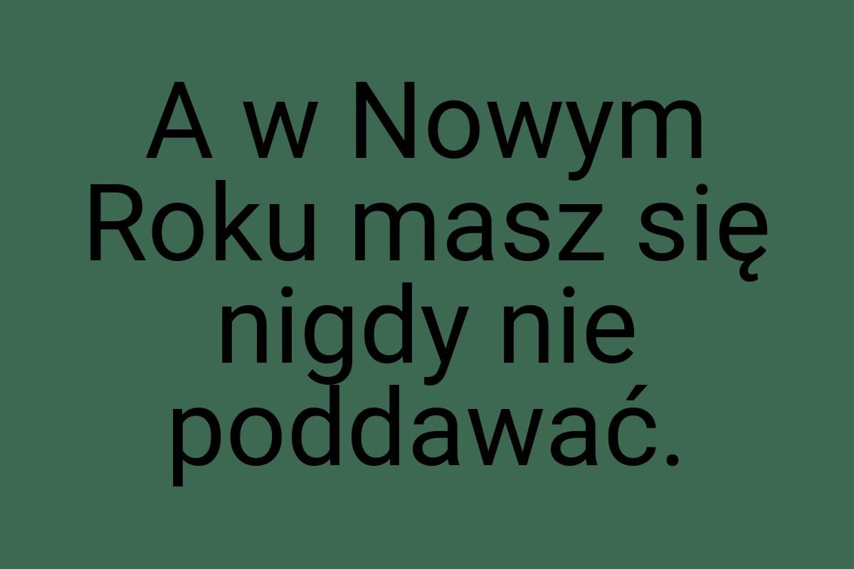 A w Nowym Roku masz się nigdy nie poddawać