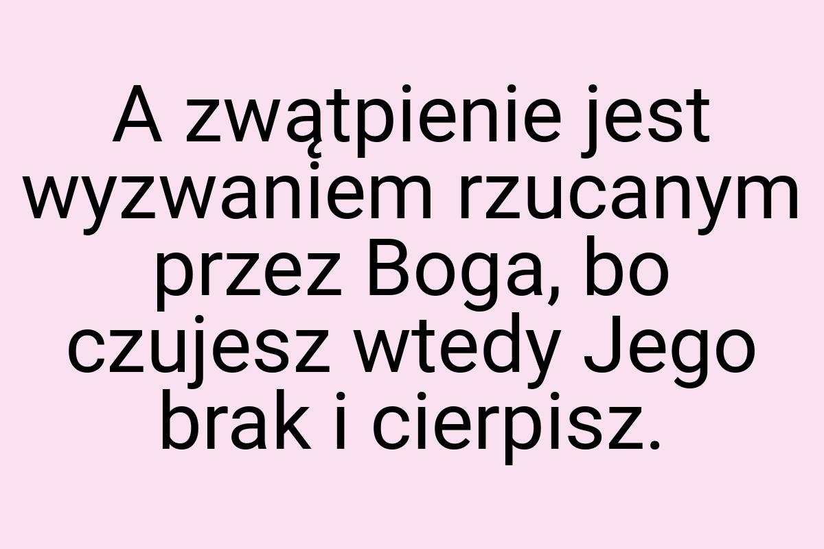 A zwątpienie jest wyzwaniem rzucanym przez Boga, bo czujesz