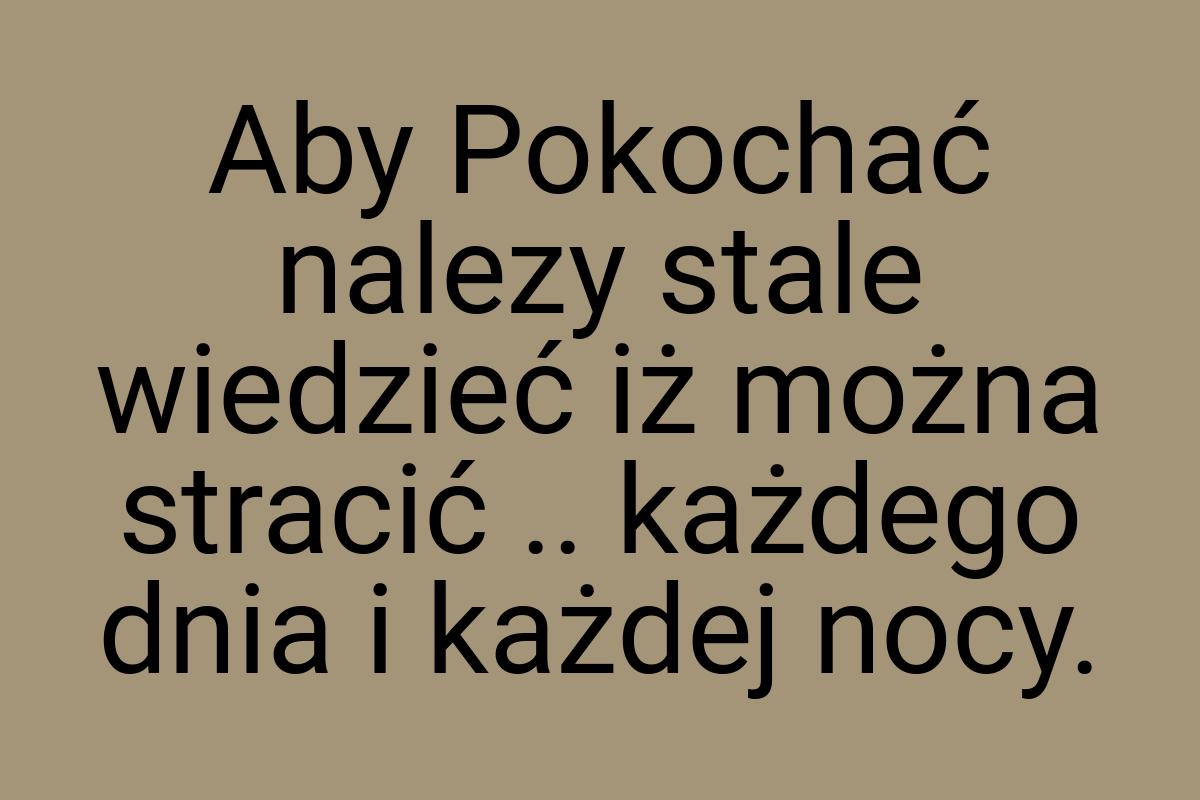 Aby Pokochać nalezy stale wiedzieć iż można stracić