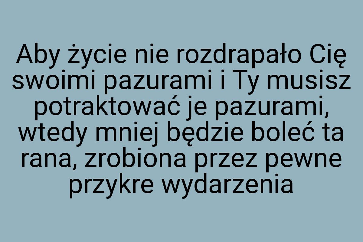 Aby życie nie rozdrapało Cię swoimi pazurami i Ty musisz