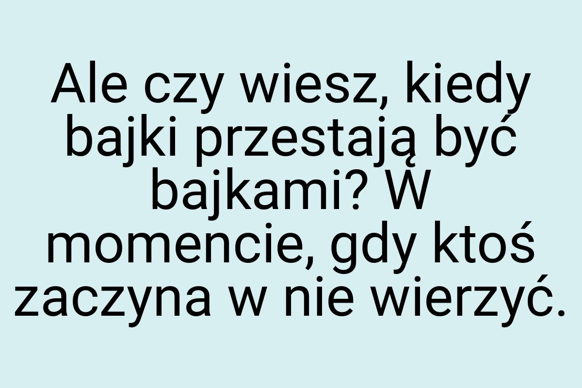 Ale czy wiesz, kiedy bajki przestają być bajkami? W