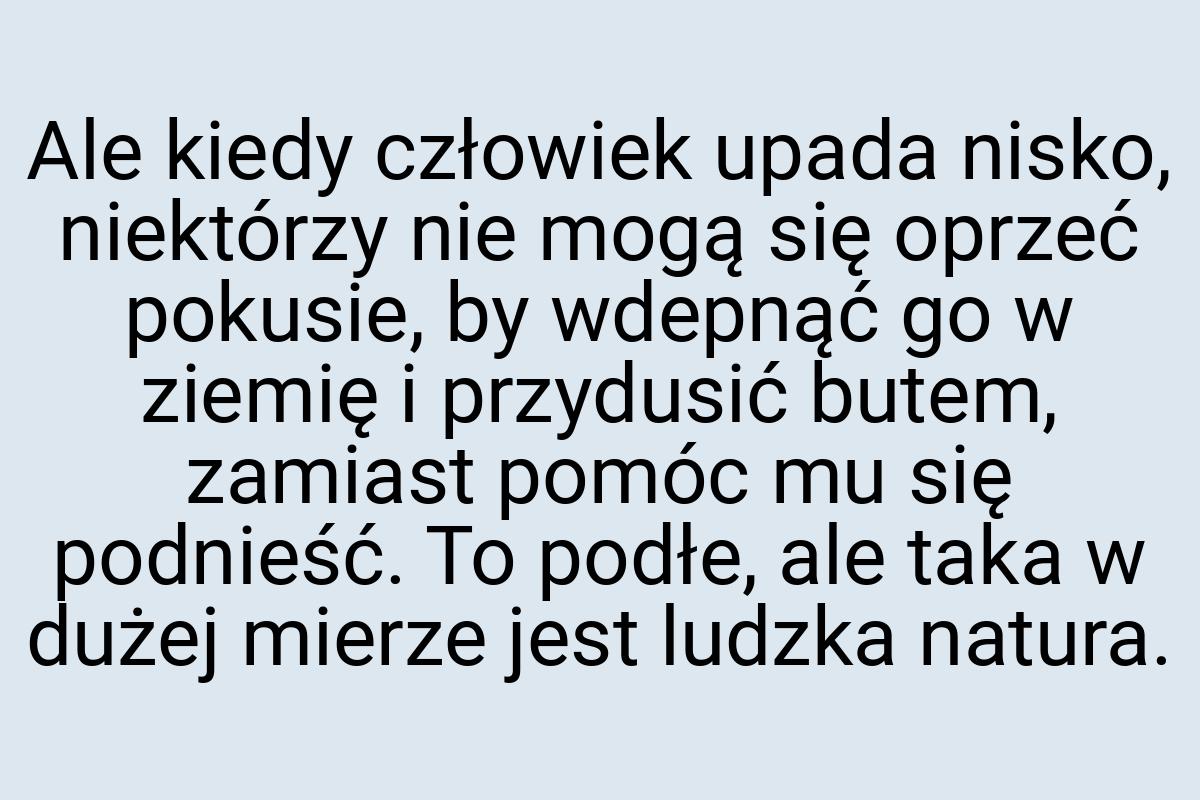 Ale kiedy człowiek upada nisko, niektórzy nie mogą się