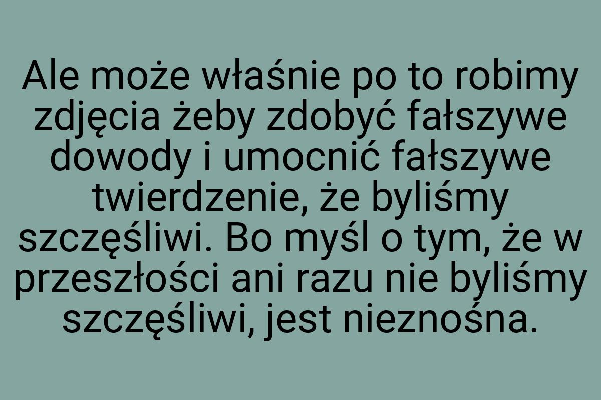 Ale może właśnie po to robimy zdjęcia żeby zdobyć fałszywe