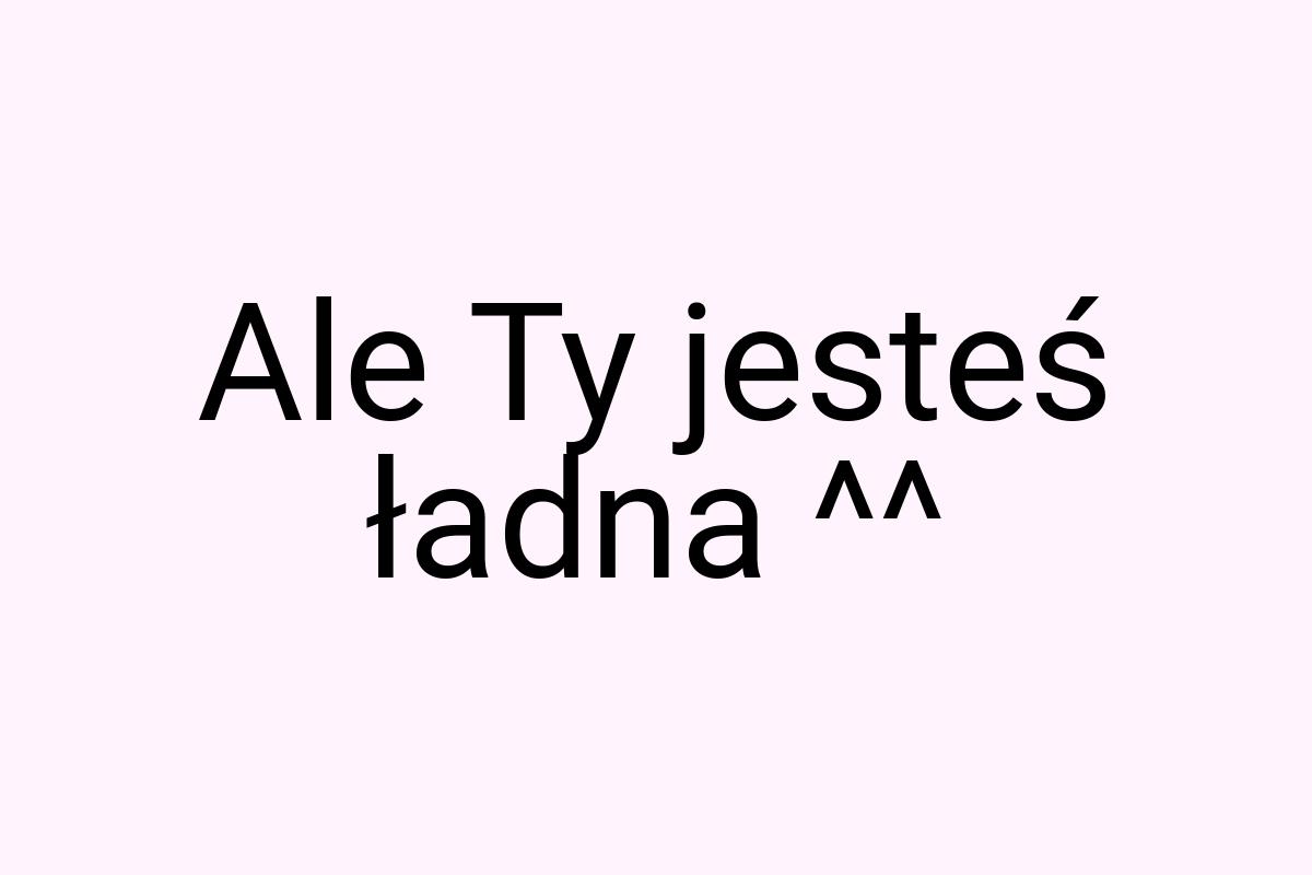Ale Ty jesteś ładna