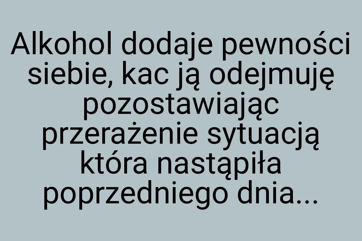 Alkohol dodaje pewności siebie, kac ją odejmuję