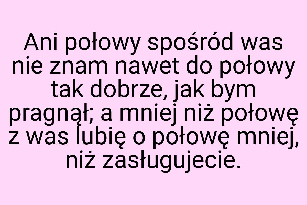 Ani połowy spośród was nie znam nawet do połowy tak dobrze