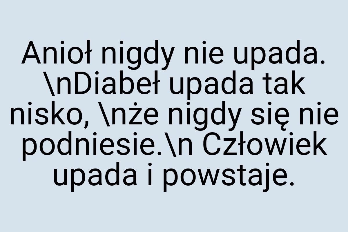 Anioł nigdy nie upada. \nDiabeł upada tak nisko, \nże nigdy