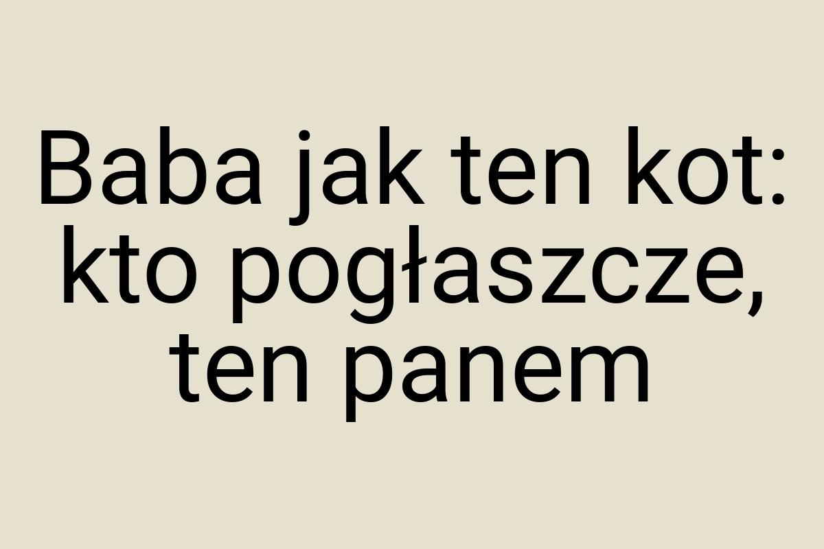 Baba jak ten kot: kto pogłaszcze, ten panem