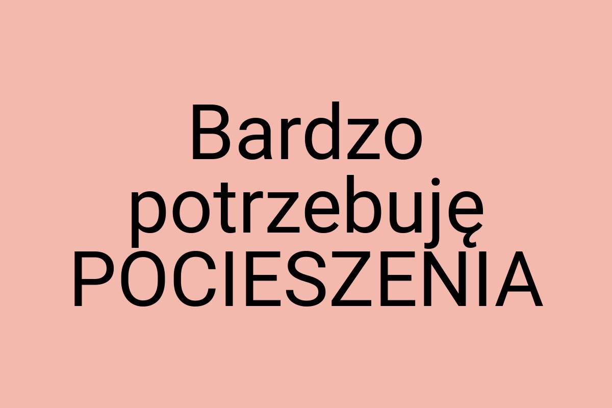 Bardzo potrzebuję POCIESZENIA