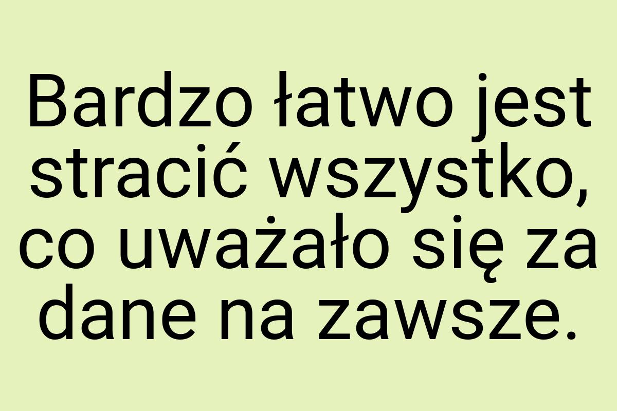 Bardzo łatwo jest stracić wszystko, co uważało się za dane