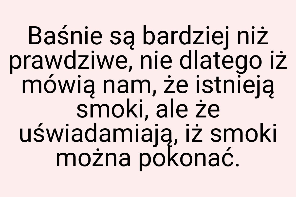 Baśnie są bardziej niż prawdziwe, nie dlatego iż mówią nam