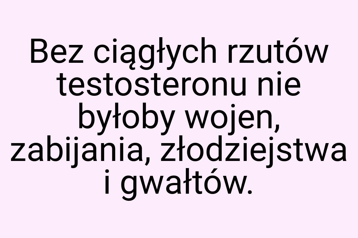 Bez ciągłych rzutów testosteronu nie byłoby wojen