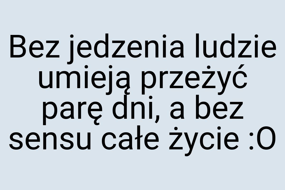 Bez jedzenia ludzie umieją przeżyć parę dni, a bez sensu