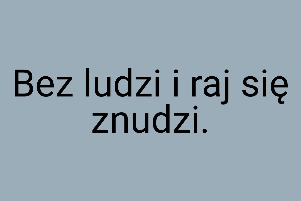 Bez ludzi i raj się znudzi