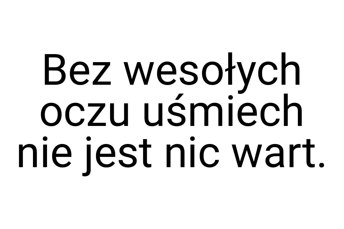 Bez wesołych oczu uśmiech nie jest nic wart