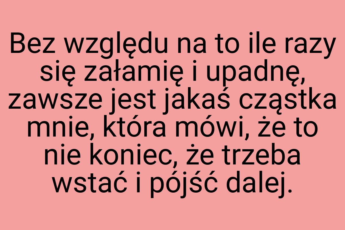 Bez względu na to ile razy się załamię i upadnę, zawsze