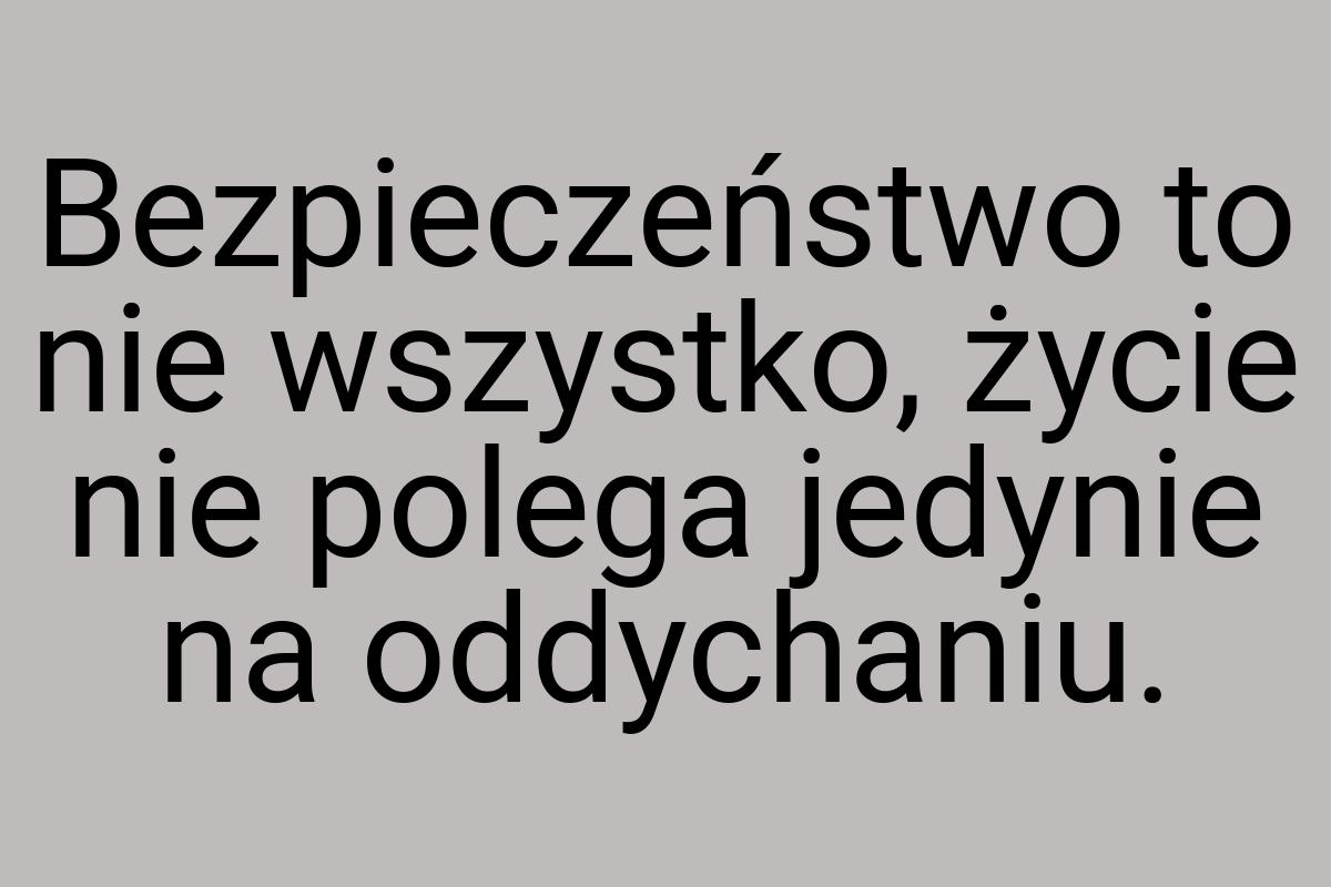 Bezpieczeństwo to nie wszystko, życie nie polega jedynie na