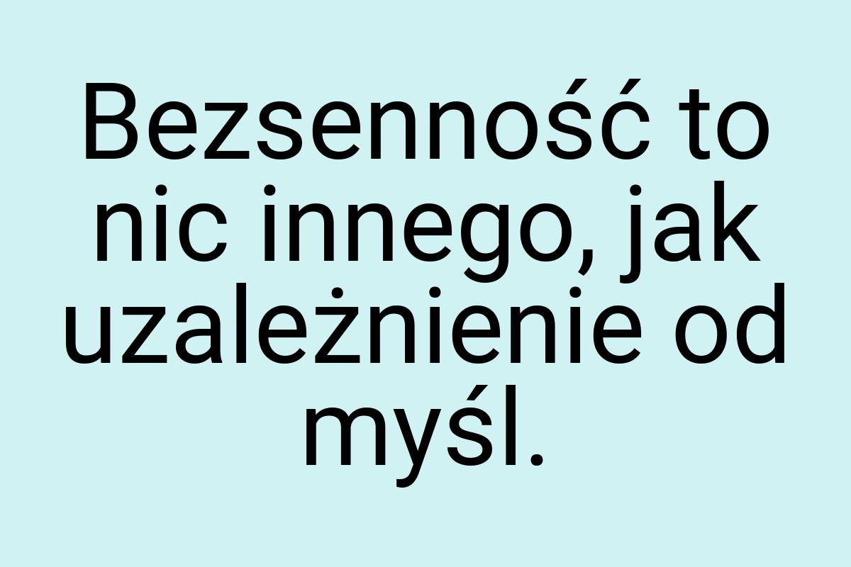 Bezsenność to nic innego, jak uzależnienie od myśl